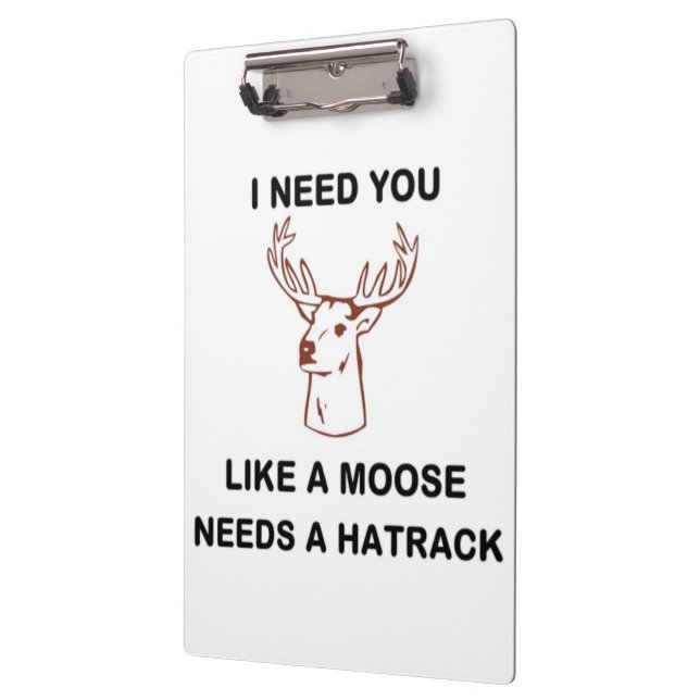 I NEED YOU LIKE A MOOSE NEEDS A HATRACK CLIPBOARD (Left)