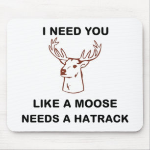 I NEED YOU LIKE A MOOSE NEEDS A HATRACK MOUSE PAD