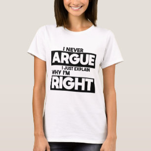 I Never Argue I Just Explain Why I'm Right  T-Shirt