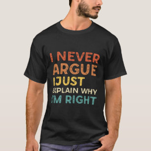 I Never Argue I Just Explain Why I'M Right T-Shirt
