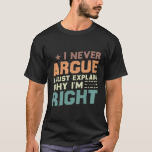 I Never Argue I Just Explain Why I'M Right T-Shirt