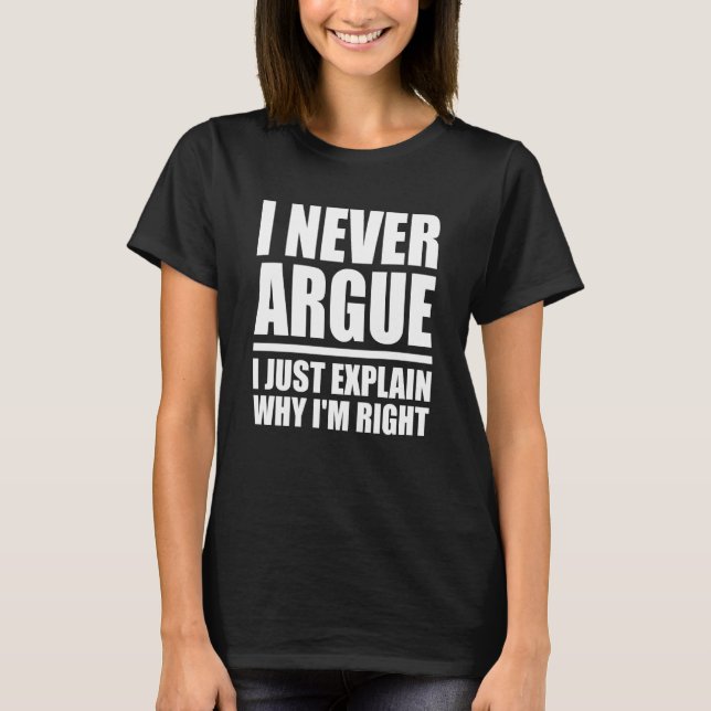 I Never Argue Just Explain Why I'm Right Sarcasm Q T-Shirt (Front)