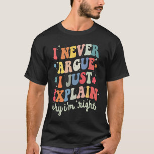 I Never Argue Just Explain Why I'm Right Sarcasm Q T-Shirt
