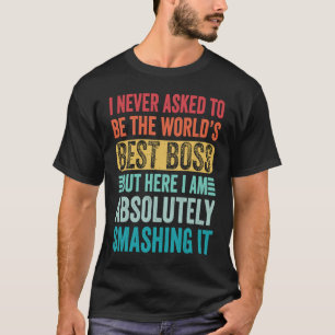 I Never Asked To Be The Worlds Best Boss But Here T-Shirt