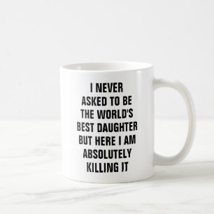 I never asked to be the world's best daughter but coffee mug