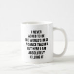 I never asked to be the worlds best science teach coffee mug<br><div class="desc">I never asked to be the world's best science teacher but here I am absolutely killing it</div>