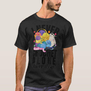 I Never Crochet Alone Crochet Lovers Crafts Dog Lo T-Shirt