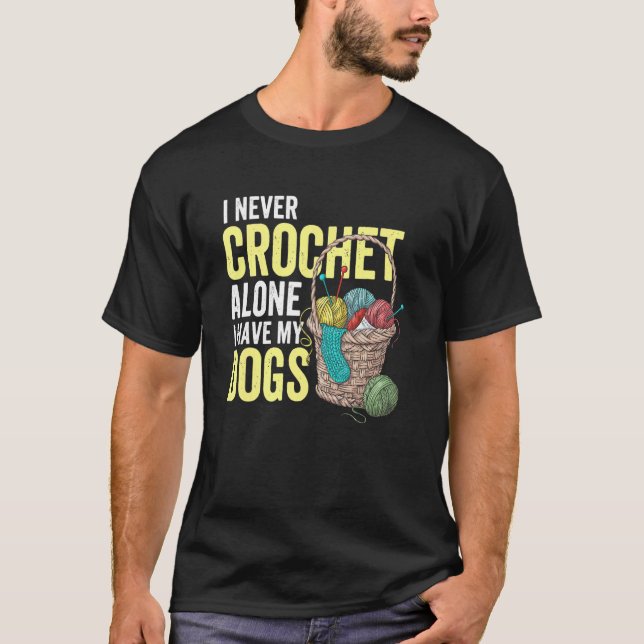I Never Crochet Alone I Have My Dogs Crocheting Cr T-Shirt (Front)