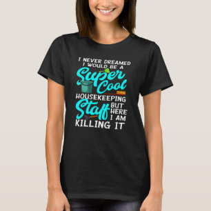 I Never Dream I Would Be A Housekeeping Staff Hous T-Shirt
