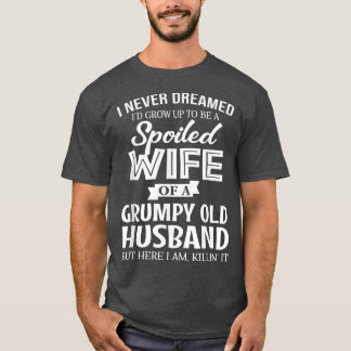I Never Dreamed Being A Spoiled Wife Of My Grumpy T-Shirt