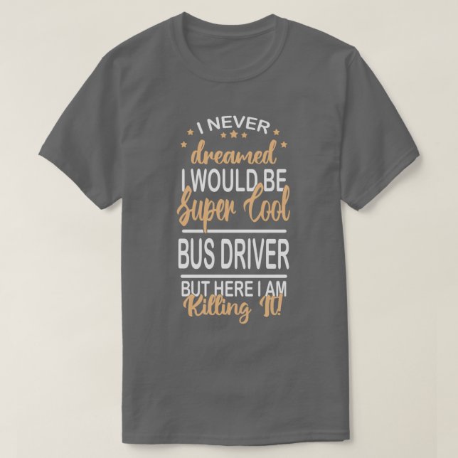 i never dreamed Bus driver funny super cool Bus dr T-Shirt (Design Front)