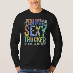 I Never Dreamed Grow Up Truck Driver Trucker Truc T-Shirt