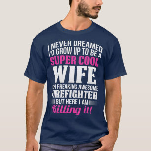 I Never Dreamed I Would Be A Firefighter Wife T Sh T-Shirt