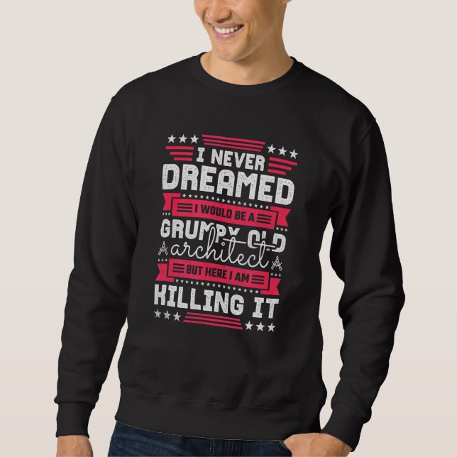 I Never Dreamed I Would Be A Grumpy Old Architect Sweatshirt (Front)