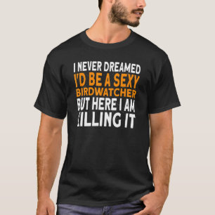 I Never Dreamed I'd Be A Birdwatcher Birding T-Shirt