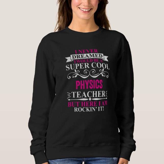 I Never Dreamed I'd Be A Cool Physics Teacher   Sweatshirt (Front)