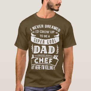 I Never Dreamed Id Be a Dad amp Chef Funny T-Shirt