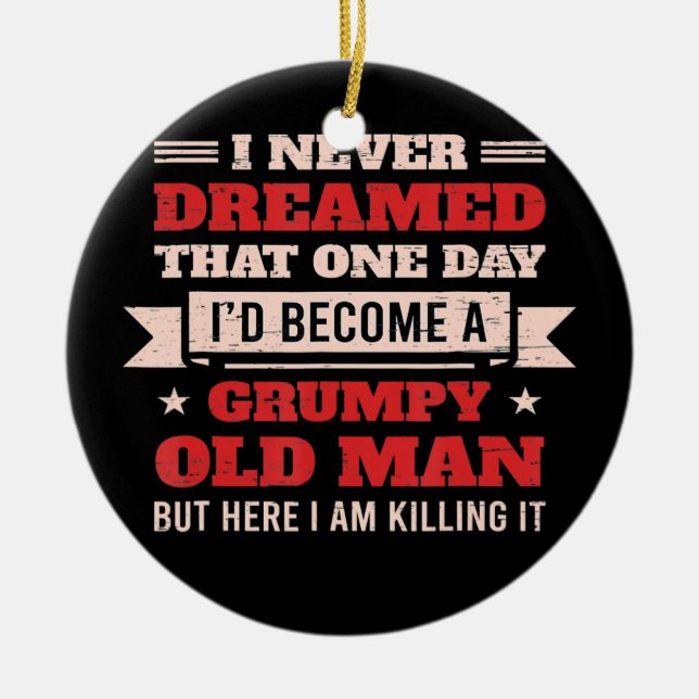 I Never Dreamed I'd Be A Grumpy Old Man But Here Ceramic Ornament (Front)