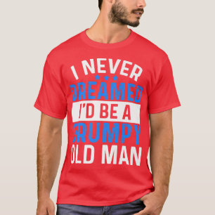 I Never Dreamed I'd be a Grumpy Old Man Funny Gran T-Shirt