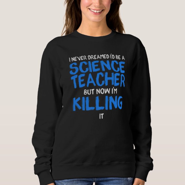 I never dreamed I'd be a Science Teacher Science P Sweatshirt (Front)