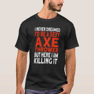 I never dreamed I'd be an Axe Thrower Hatchet Axe  T-Shirt