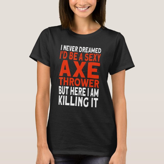 I never dreamed I'd be an Axe Thrower Hatchet Axe  T-Shirt (Front)