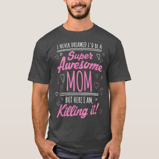 I Never Dreamed I'd Be Super Awesome Mum Killing I T-Shirt