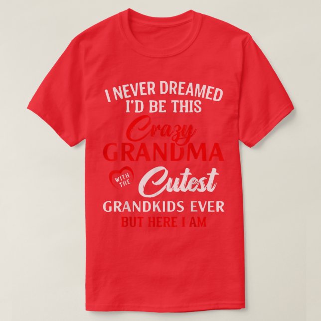 I Never Dreamed I'd Be This Crazy Grandma Funny Gr T-Shirt (Design Front)