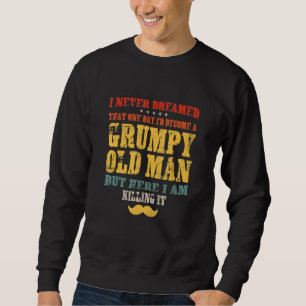 I Never Dreamed Id Become A Grumpy Old Man Fathers Sweatshirt