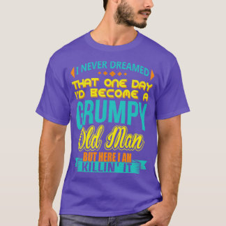 I Never Dreamed Id Become A Grumpy Old Man T-Shirt