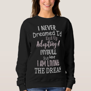 I Never Dreamed Id End Up Adopting A Pitbull But H Sweatshirt