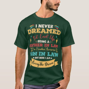 I Never Dreamed I'd End Up Being A Father In Law S T-Shirt