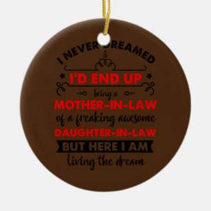 I Never Dreamed I'd End Up Being A Mother In Law Ceramic Ornament