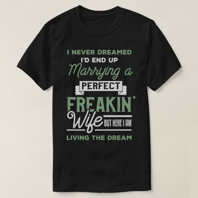 I Never Dreamed Id End Up Marrying A Perfect Wife T-Shirt (Design Front)