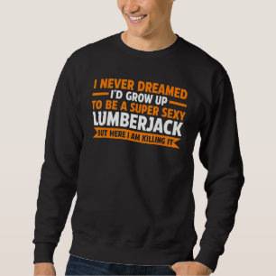 I Never Dreamed Id Grow Up Lumberjack Job Sweatshirt