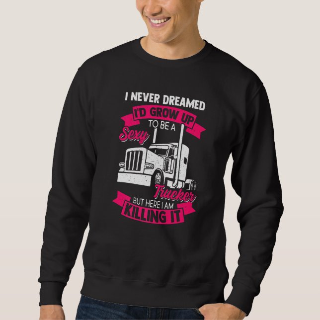 I Never Dreamed I'd Grow Up To be a Sexy Trucker   Sweatshirt (Front)
