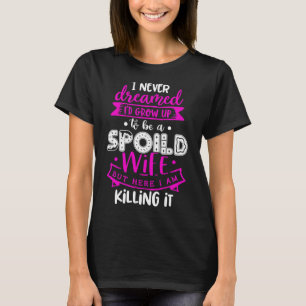 i never dreamed i'd grow up to be a spoiled wife F T-Shirt