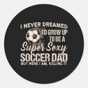 I Never Dreamed I'd Grow Up To Be A Y Soccer Dad Classic Round Sticker