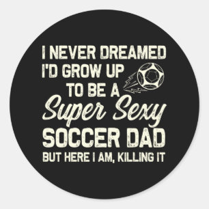 I Never Dreamed I'd Grow Up To Be A Y Soccer Dad  Classic Round Sticker