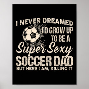 I Never Dreamed I'd Grow Up To Be A Y Soccer Dad Poster