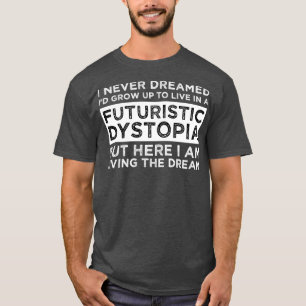 I Never Dreamed Id Grow Up To Live In A Futuristic T-Shirt