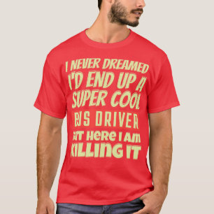 I Never Dreamed Ix27d End Up A Super Cool Bus Driv T-Shirt