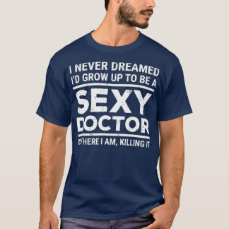 I Never Dreamed Sexy Doctor Funny Medical Doctor T-Shirt