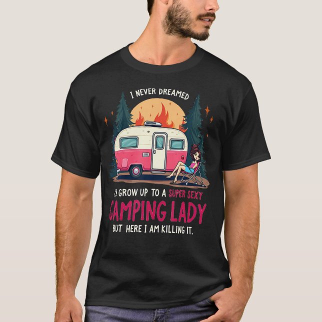 I Never Dreamed Super Sexy Camping Lady Killing It T-Shirt (Front)