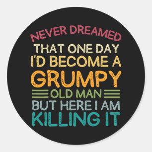 I Never Dreamed That I'd Become A Grumpy Old Man Classic Round Sticker