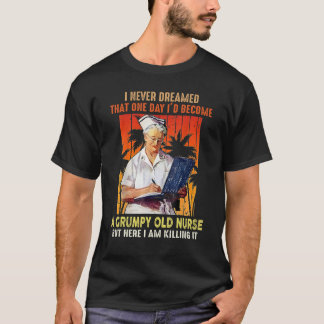I Never Dreamed That One Day I'd Become A Grumpy O T-Shirt
