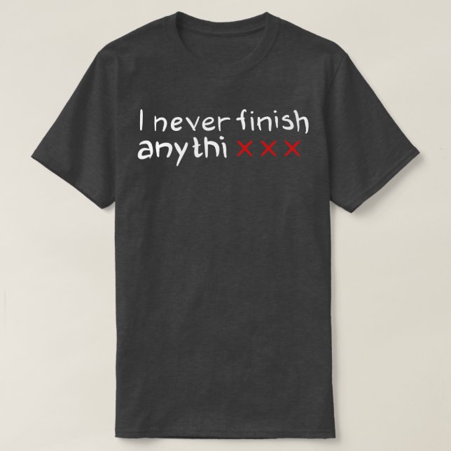 I never finish anythi T-Shirt (Design Front)