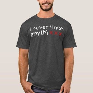 I never finish anythi T-Shirt