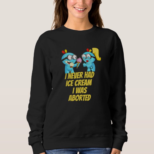 I never had ice cream i was aborted sweatshirt (Front)