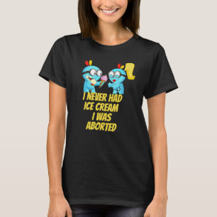 I never had ice cream i was aborted T-Shirt